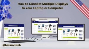 How to Connect Multiple Displays to Your Laptop or Computer