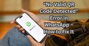 “No Valid QR Code Detected” Error in WhatsApp – How to Fix It