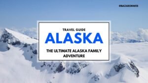 Alaska Travel Guide - The Ultimate Alaska Family Adventure