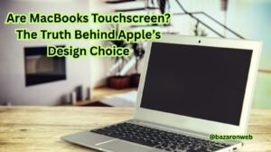 Are MacBooks Touchscreen The Truth Behind Apple’s Design Choice