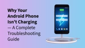 Why Your Android Phone Isn’t Charging — A Complete Troubleshooting Guide