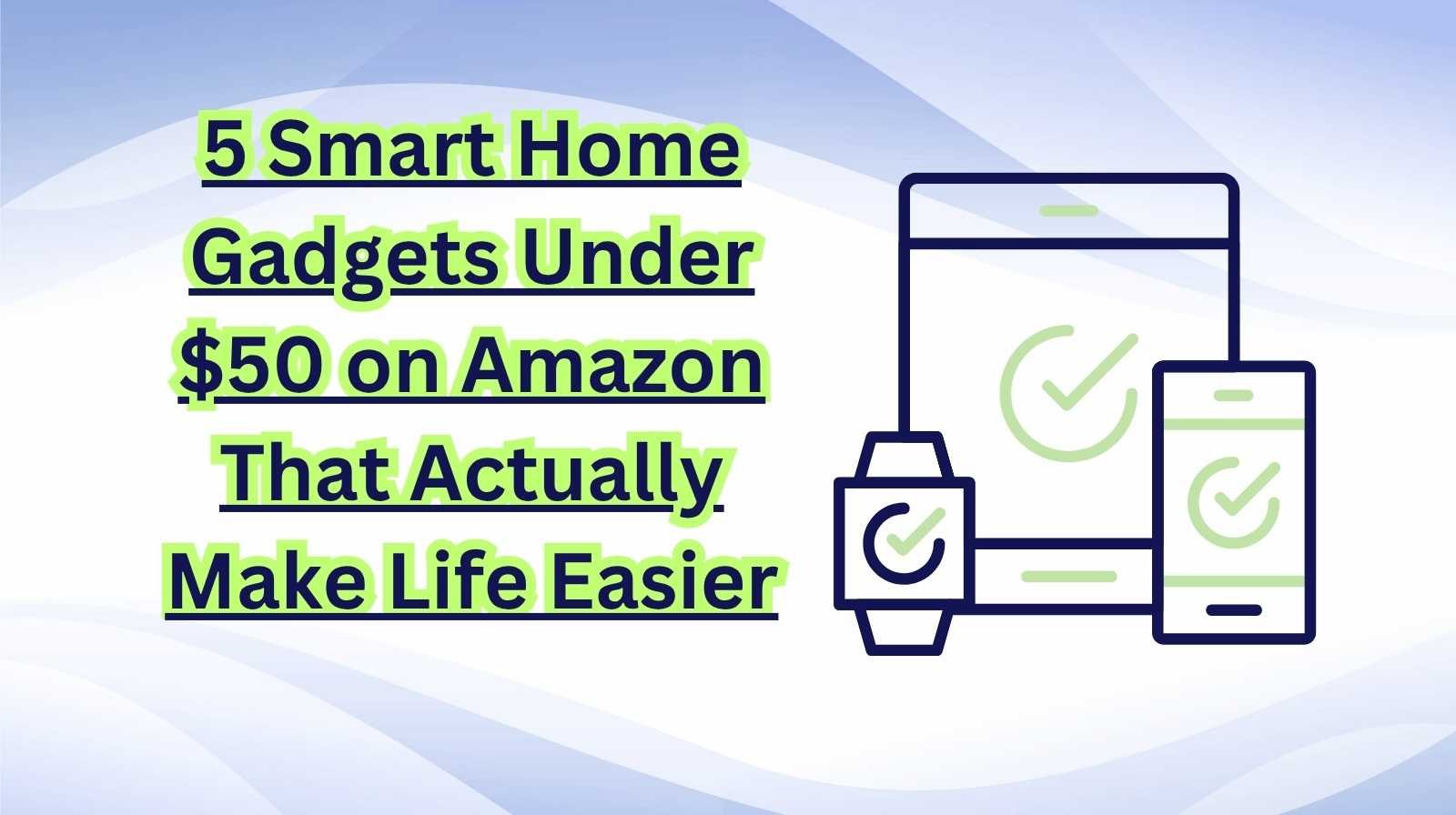 5 Smart Home Gadgets Under $50 on Amazon That Actually Make Life Easier