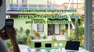 Green home improvements energy-efficient gadgets, solar, and smart thermostats.