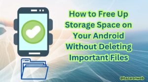 How to Free Up Storage Space on Your Android Without Deleting Important Files