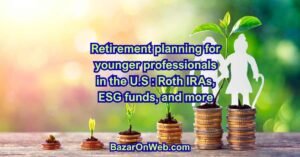 Retirement planning for younger professionals in the U.S Roth IRAs, ESG funds, and more
