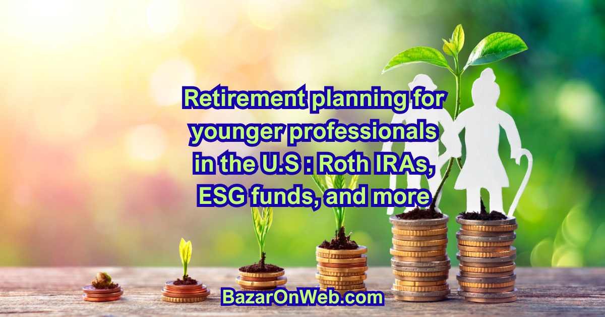 Retirement planning for younger professionals in the U.S Roth IRAs, ESG funds, and more