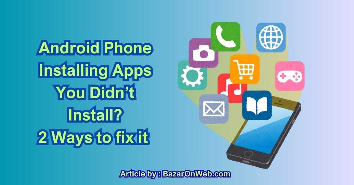 Android Phone Installing Apps You Didn’t Install 2 Ways to fix it