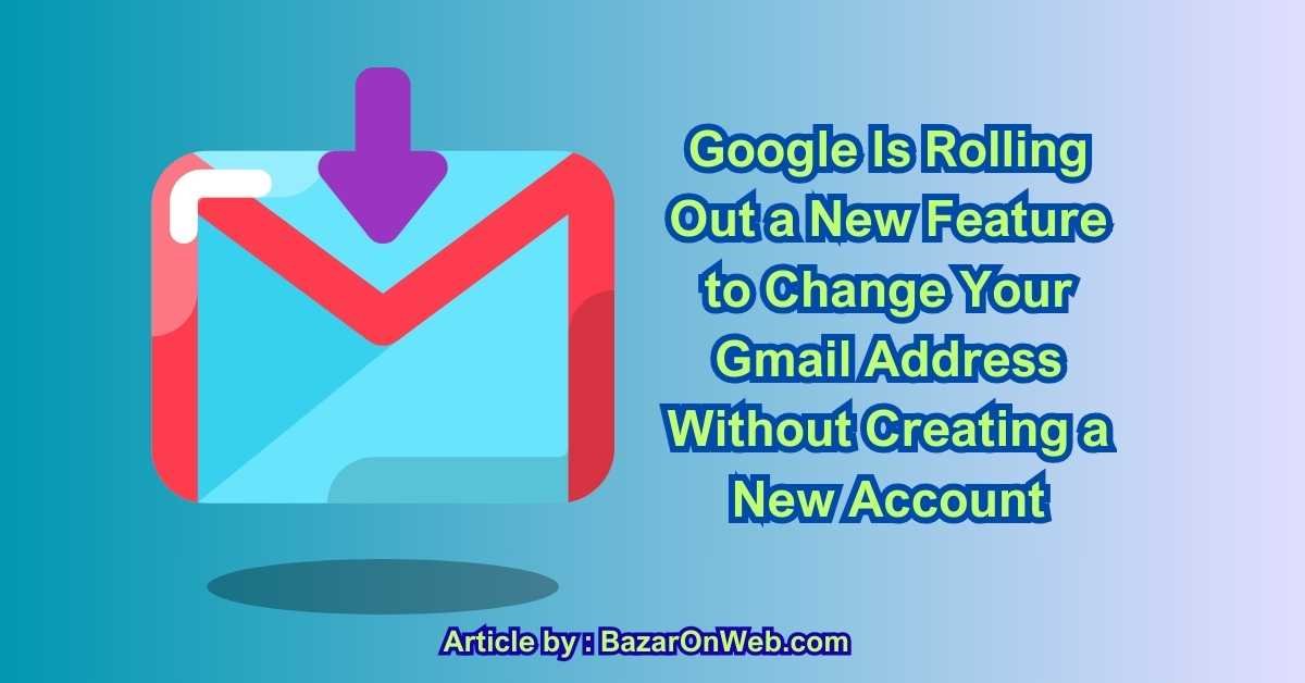 Google Is Rolling Out a New Feature to Change Your Gmail Address Without Creating a New Account