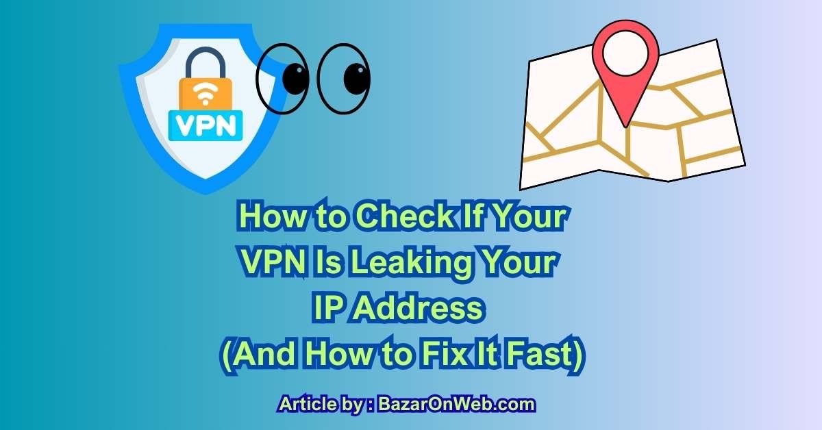 How to Check If Your VPN Is Leaking Your IP Address (And How to Fix It Fast)