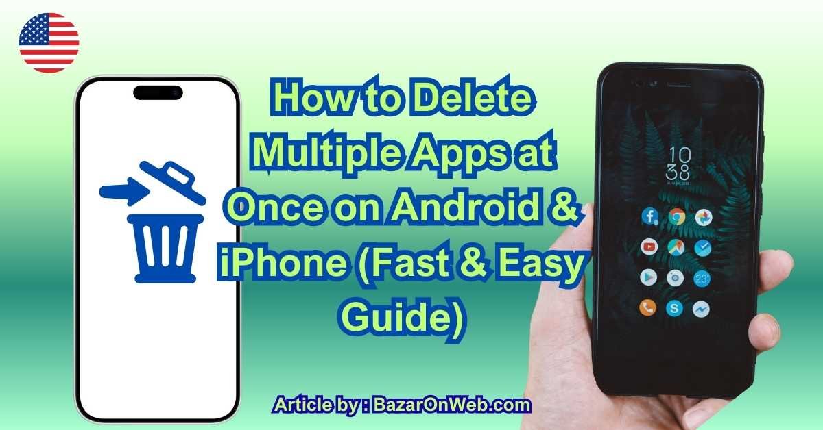 How to Delete Multiple Apps at Once on Android & iPhone (Fast & Easy Guide)