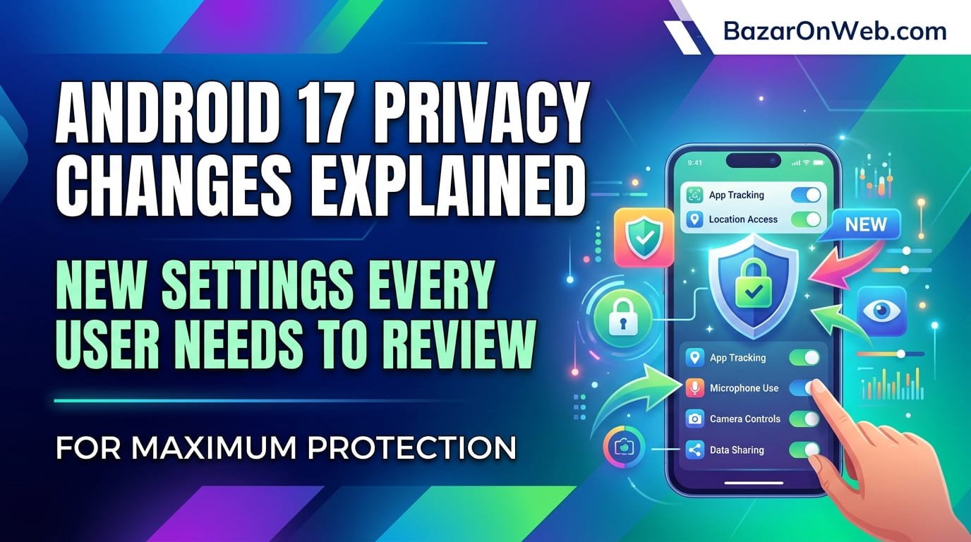 Understand Android 17's major privacy changes including new app permissions, location controls, clipboard monitoring, and data protection settings every user should enable.